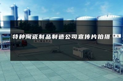 匠心煅造·极致之美——特种陶瓷制品制造公司宣传片拍摄方案